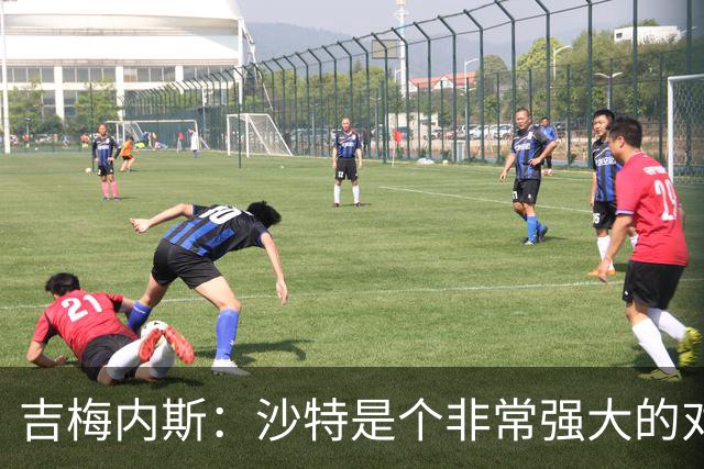吉梅内斯：沙特是个非常强大的对手，自豪能代表国家队出场100次