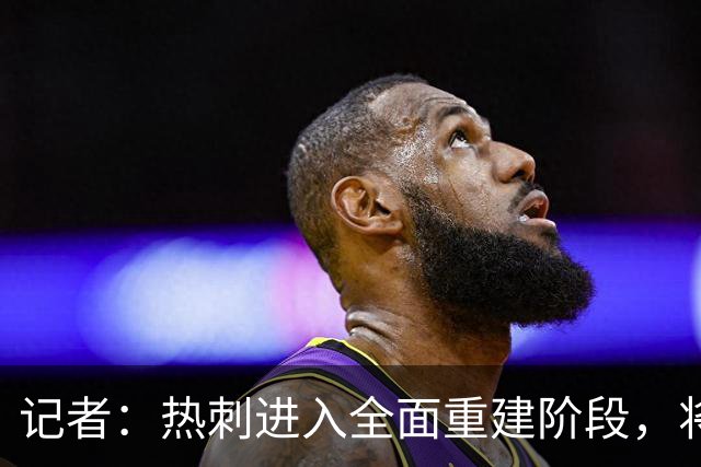 记者：热刺进入全面重建阶段，将进行大规模人员清洗和针对性补强